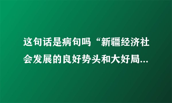 这句话是病句吗“新疆经济社会发展的良好势头和大好局面来之不易,需要各族同胞倍加珍惜,任何敌对势力企图破坏新疆的繁荣和稳定,都是新疆各族群众所不能答应的.”