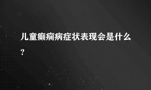 儿童癫痫病症状表现会是什么？