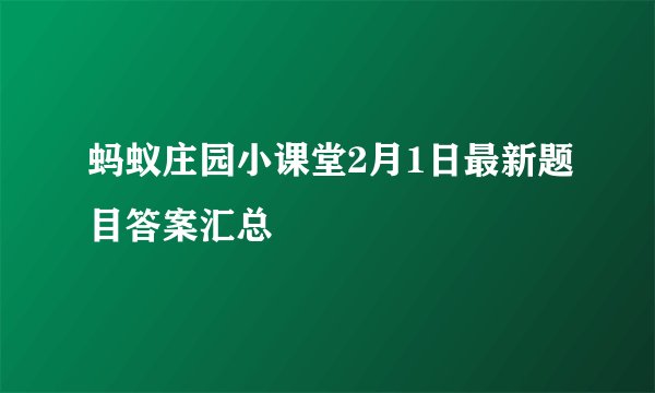 蚂蚁庄园小课堂2月1日最新题目答案汇总
