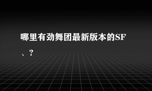 哪里有劲舞团最新版本的SF、？