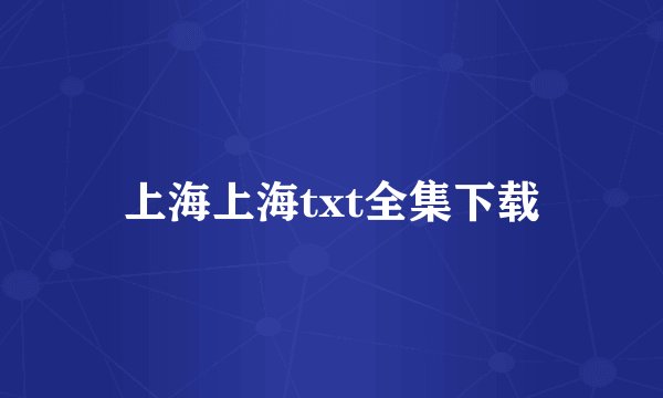 上海上海txt全集下载