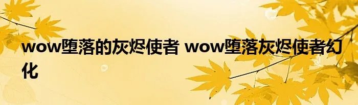 wow堕落的灰烬使者 wow堕落灰烬使者幻化
