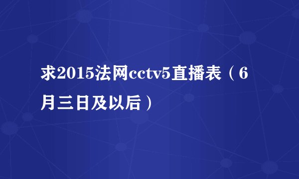 求2015法网cctv5直播表（6月三日及以后）