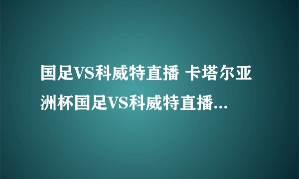 国足VS科威特直播 卡塔尔亚洲杯国足VS科威特直播 中国国足对科威特直播哪里有