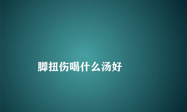 
    脚扭伤喝什么汤好
  