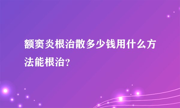 额窦炎根治散多少钱用什么方法能根治？