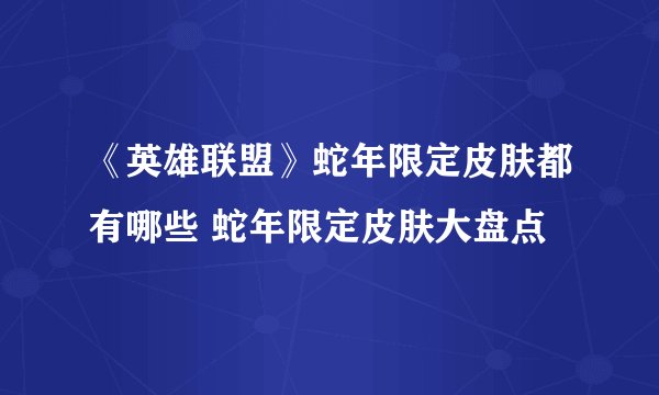 《英雄联盟》蛇年限定皮肤都有哪些 蛇年限定皮肤大盘点