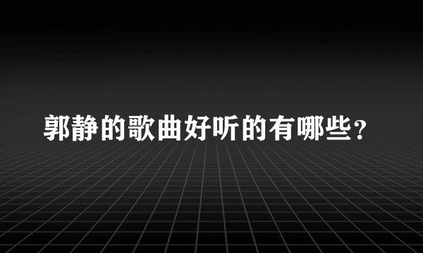 郭静的歌曲好听的有哪些？