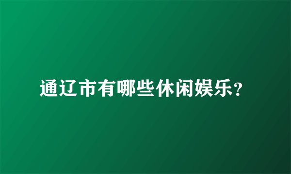 通辽市有哪些休闲娱乐？