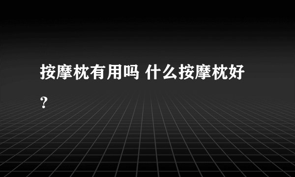 按摩枕有用吗 什么按摩枕好?