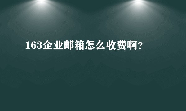 163企业邮箱怎么收费啊?