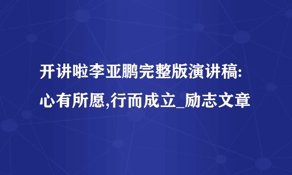 开讲啦李亚鹏完整版演讲稿:心有所愿,行而成立_励志文章