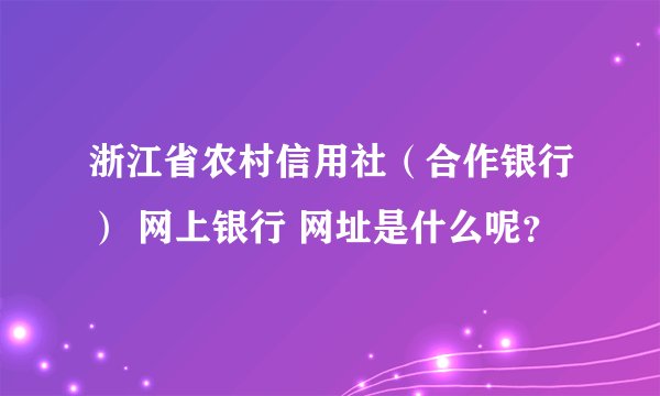 浙江省农村信用社（合作银行） 网上银行 网址是什么呢？