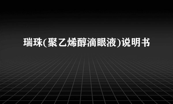瑞珠(聚乙烯醇滴眼液)说明书