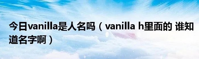 今日vanilla是人名吗（vanilla h里面的 谁知道名字啊）