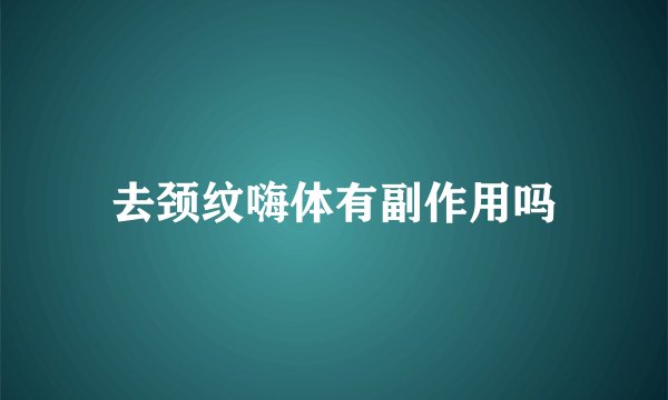 去颈纹嗨体有副作用吗