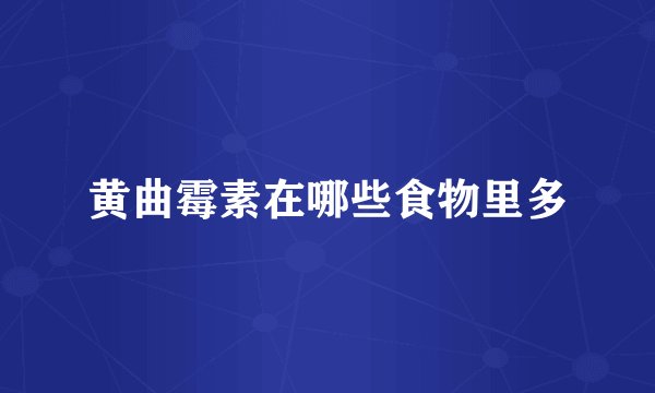 黄曲霉素在哪些食物里多