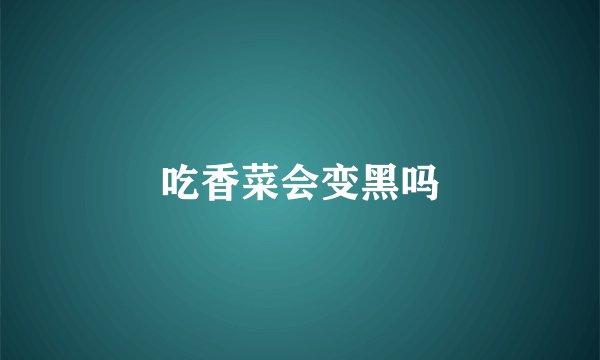 吃香菜会变黑吗