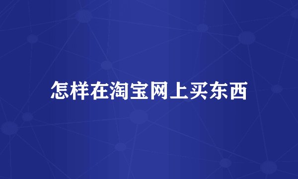 怎样在淘宝网上买东西
