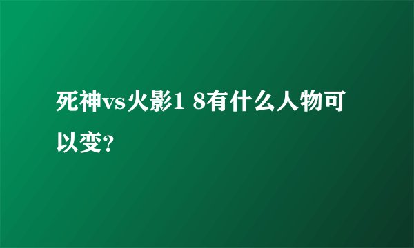 死神vs火影1 8有什么人物可以变?