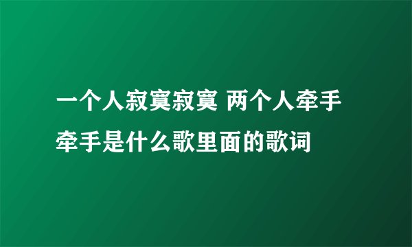 一个人寂寞寂寞 两个人牵手牵手是什么歌里面的歌词