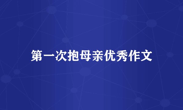 第一次抱母亲优秀作文