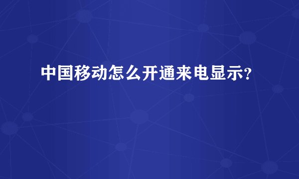 中国移动怎么开通来电显示？