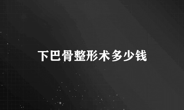 下巴骨整形术多少钱
