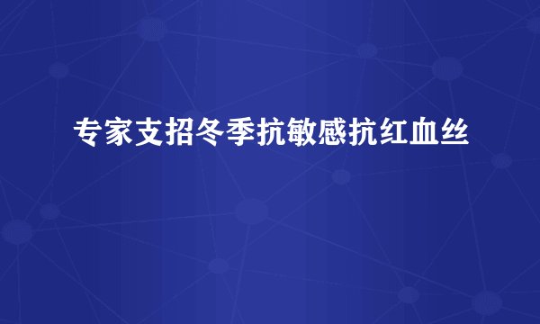 专家支招冬季抗敏感抗红血丝