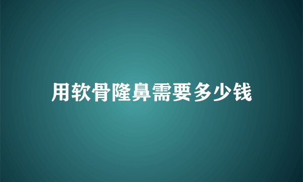 用软骨隆鼻需要多少钱