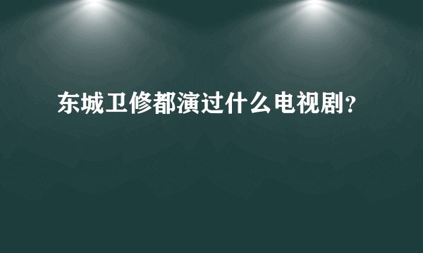 东城卫修都演过什么电视剧?