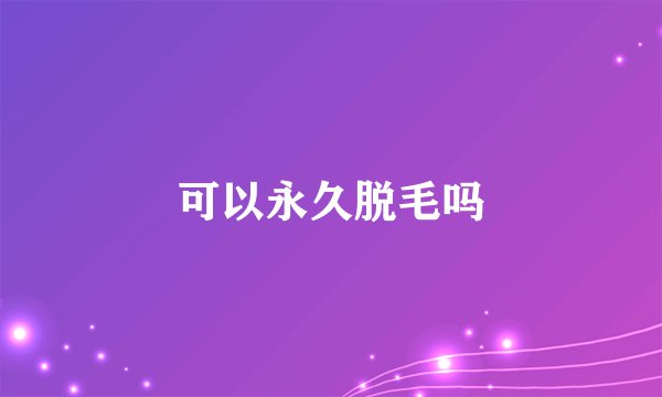 可以永久脱毛吗