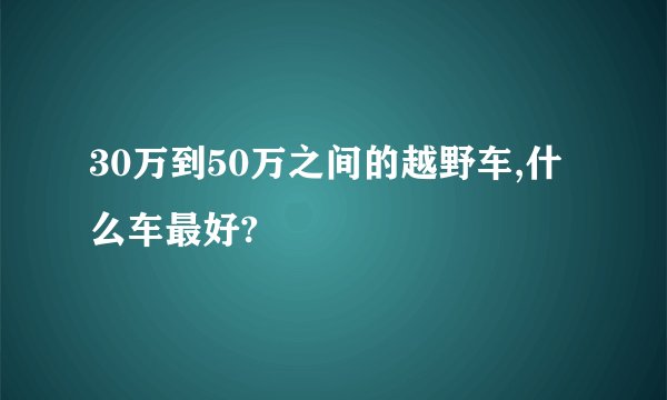 30万到50万之间的越野车,什么车最好?