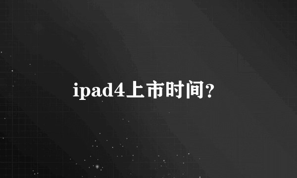 ipad4上市时间？