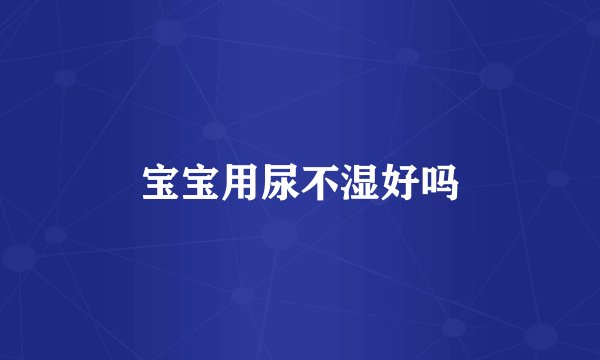 宝宝用尿不湿好吗