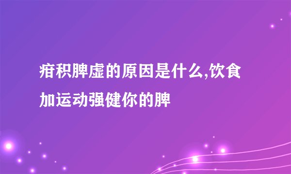 疳积脾虚的原因是什么,饮食加运动强健你的脾