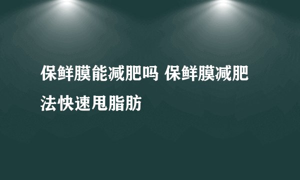 保鲜膜能减肥吗 保鲜膜减肥法快速甩脂肪