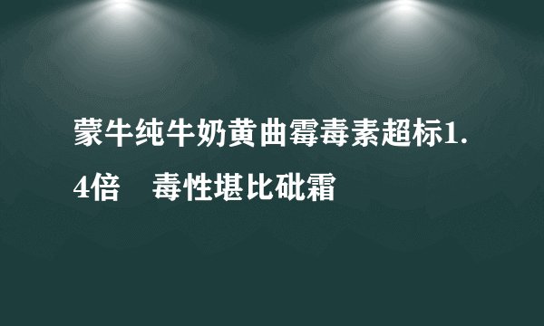 蒙牛纯牛奶黄曲霉毒素超标1.4倍 毒性堪比砒霜