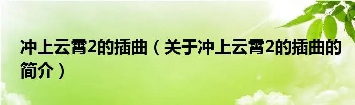 冲上云霄2的插曲(关于冲上云霄2的插曲的简介)