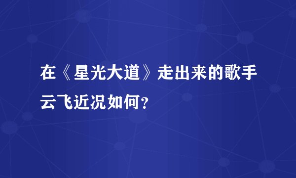 在《星光大道》走出来的歌手云飞近况如何?