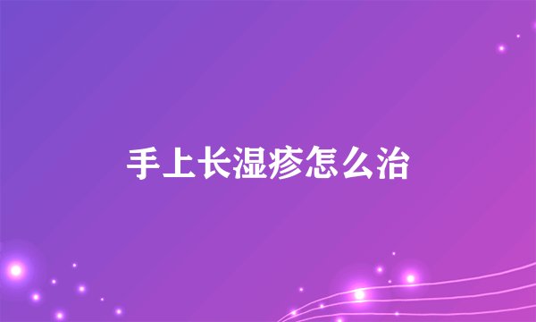 手上长湿疹怎么治