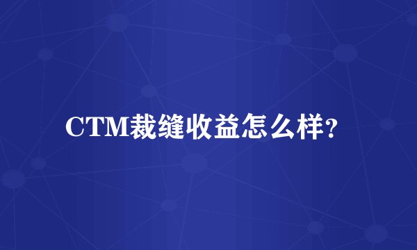 CTM裁缝收益怎么样？