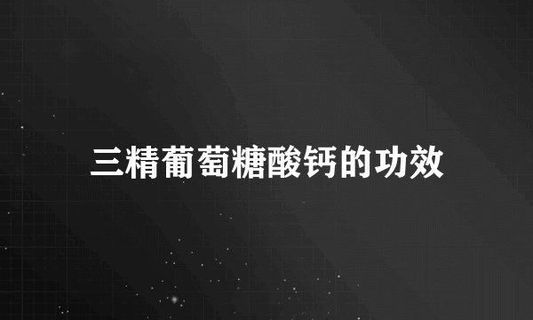 三精葡萄糖酸钙的功效
