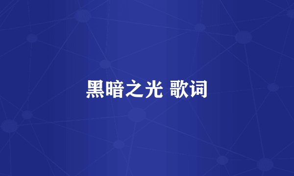 黑暗之光 歌词
