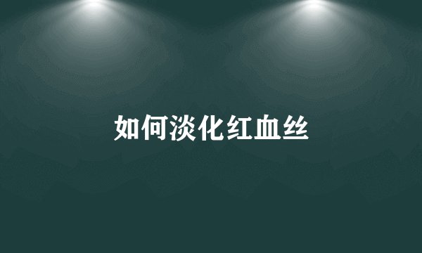 如何淡化红血丝