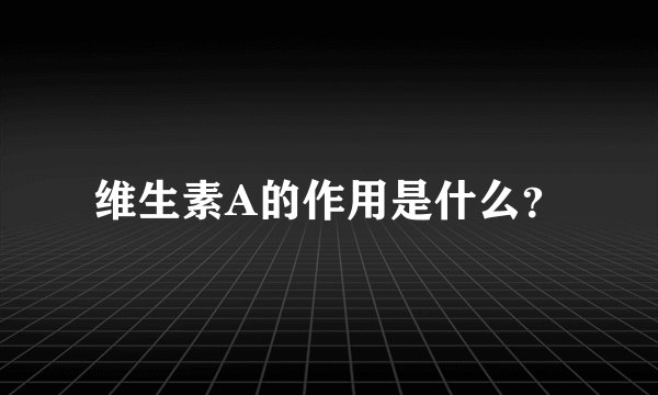 维生素A的作用是什么？