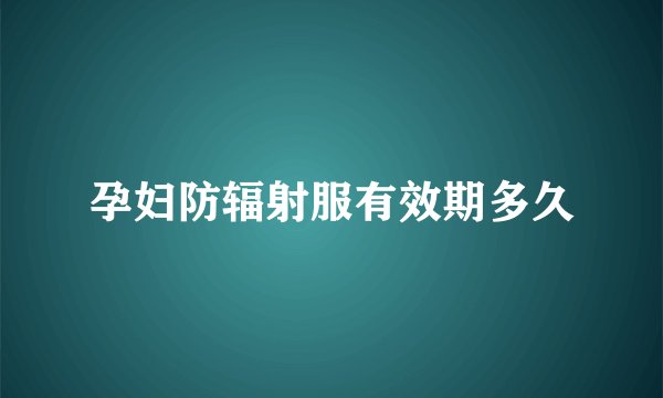 孕妇防辐射服有效期多久