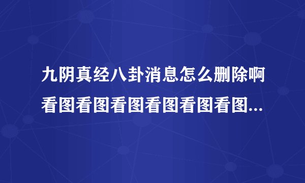 九阴真经八卦消息怎么删除啊看图看图看图看图看图看图看图看图看图看图看图看图看图看图看图没附近没奇遇