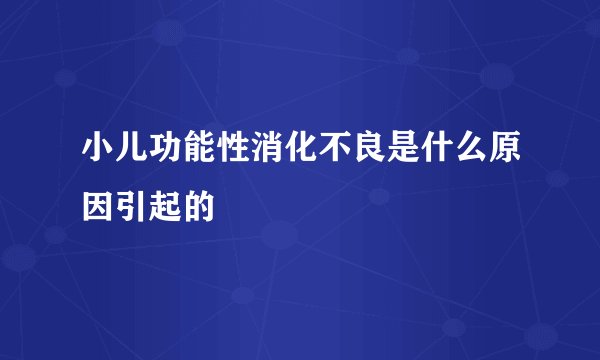 小儿功能性消化不良是什么原因引起的
