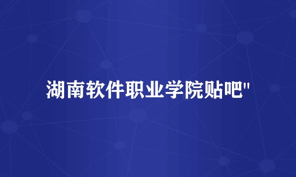 湖南软件职业学院贴吧